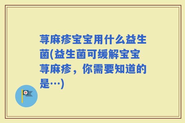 荨麻疹宝宝用什么益生菌(益生菌可缓解宝宝荨麻疹，你需要知道的是…)
