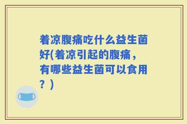 着凉吃什么益生菌好(着凉引起的，有哪些益生菌可以食用？)