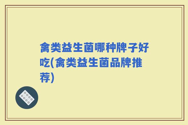 禽类益生菌哪种牌子好吃(禽类益生菌品牌推荐)