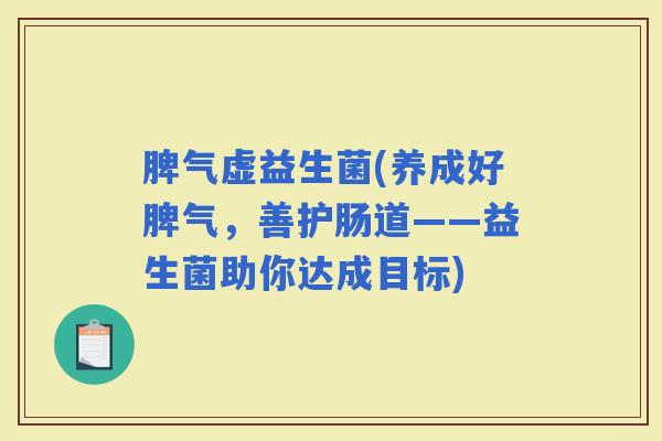 脾气虚益生菌(养成好脾气，善护肠道——益生菌助你达成目标)