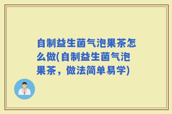 自制益生菌气泡果茶怎么做(自制益生菌气泡果茶,做法简单易学) 自制益生菌气泡果茶怎么做(自制益生菌气泡果茶,做法简单易学)