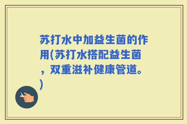 苏打水中加益生菌的作用(苏打水搭配益生菌，双重滋补健康管道。)