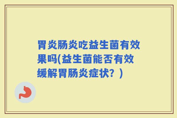 吃益生菌有效果吗(益生菌能否有效缓解胃症状？)