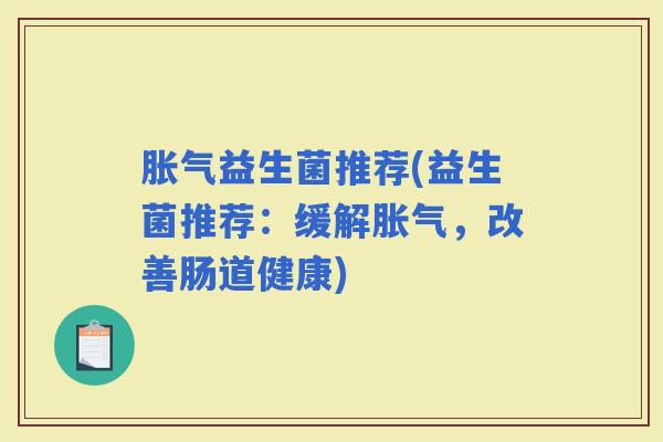 益生菌推荐(益生菌推荐:缓解,改善肠道健康) 益生菌推荐(益生菌推荐:缓解,改善肠道健康)