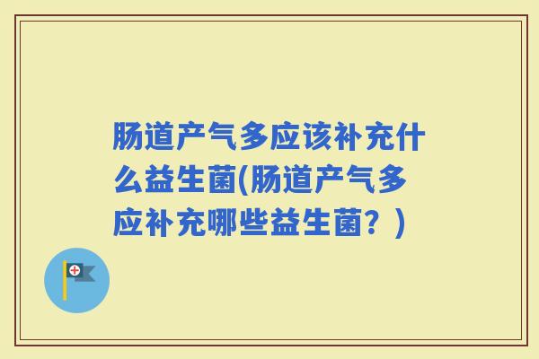 肠道产气多应该补充什么益生菌(肠道产气多应补充哪些益生菌？)
