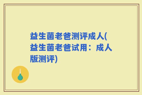益生菌老爸测评成人(益生菌老爸试用：成人版测评)