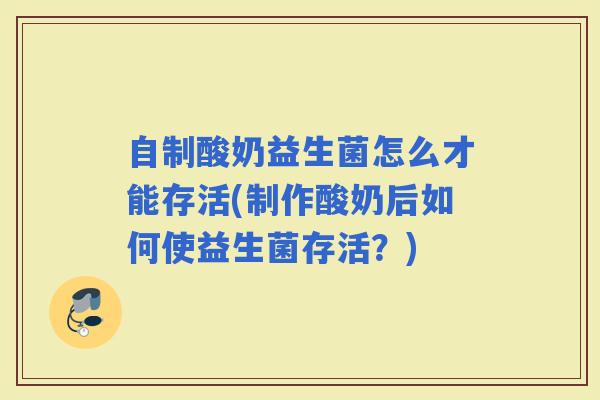 自制酸奶益生菌怎么才能存活(制作酸奶后如何使益生菌存活?) 自制酸奶益生菌怎么才能存活(制作酸奶后如何使益生菌存活?)
