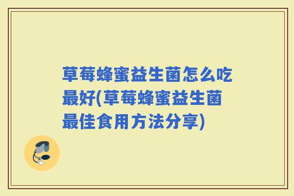 草莓蜂蜜益生菌怎么吃好(草莓蜂蜜益生菌佳食用方法分享)