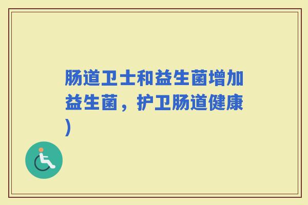 肠道卫士和益生菌增加益生菌，护卫肠道健康)