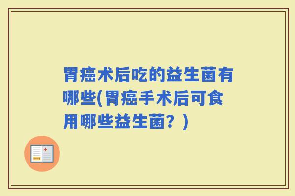 胃术后吃的益生菌有哪些(胃手术后可食用哪些益生菌？)