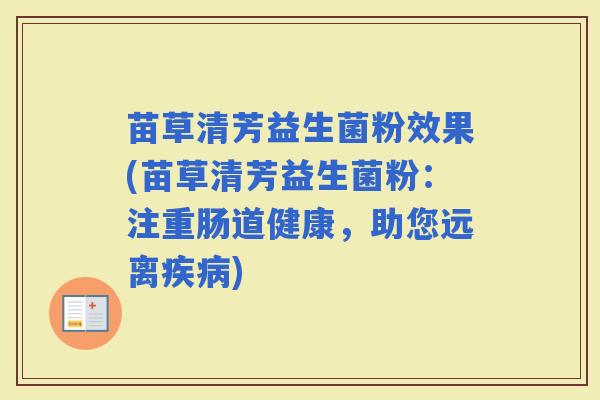 苗草清芳益生菌粉效果(苗草清芳益生菌粉:注重肠道健康,助您远离) 苗草清芳益生菌粉效果(苗草清芳益生菌粉:注重肠道健康,助您远离)