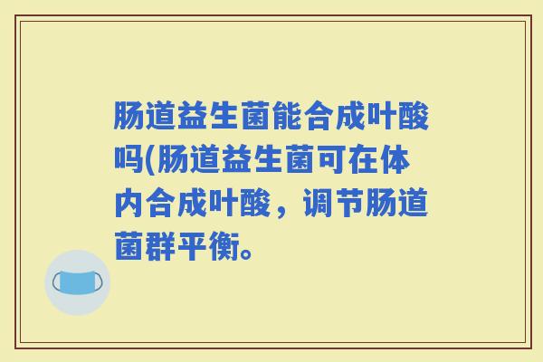 肠道益生菌能合成叶酸吗(肠道益生菌可在体内合成叶酸，调节肠道菌群平衡。