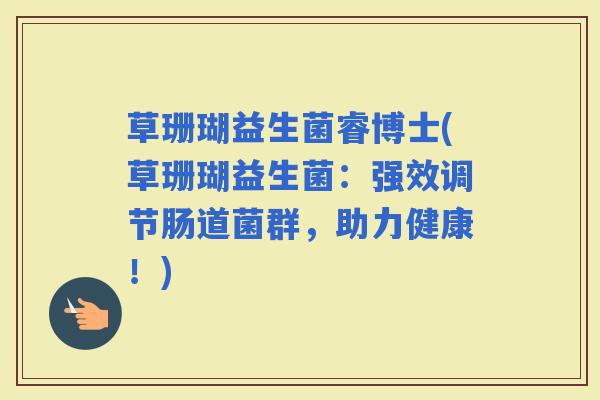草珊瑚益生菌睿博士(草珊瑚益生菌：强效调节肠道菌群，助力健康！)