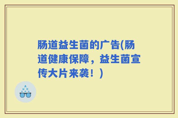 肠道益生菌的广告(肠道健康保障，益生菌宣传大片来袭！)