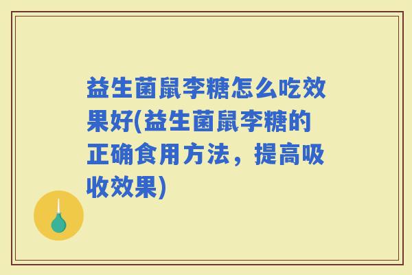 益生菌鼠李糖怎么吃效果好(益生菌鼠李糖的正确食用方法，提高吸收效果)