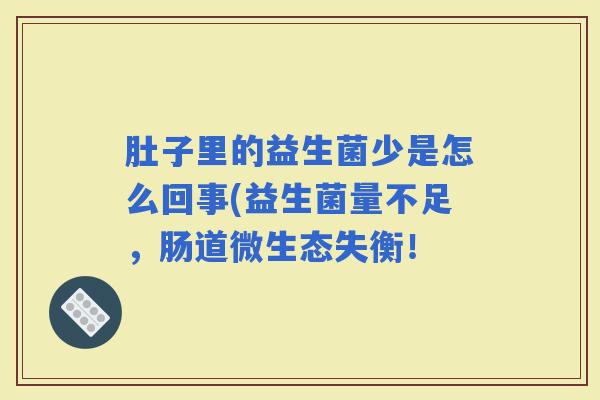 肚子里的益生菌少是怎么回事(益生菌量不足,肠道微生态失衡! 肚子里的益生菌少是怎么回事(益生菌量不足,肠道微生态失衡!