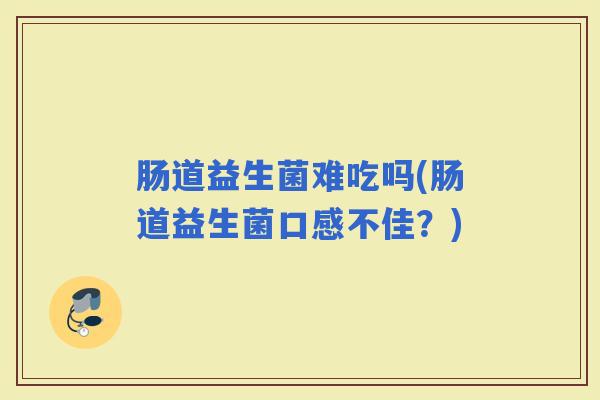 肠道益生菌难吃吗(肠道益生菌口感不佳？)