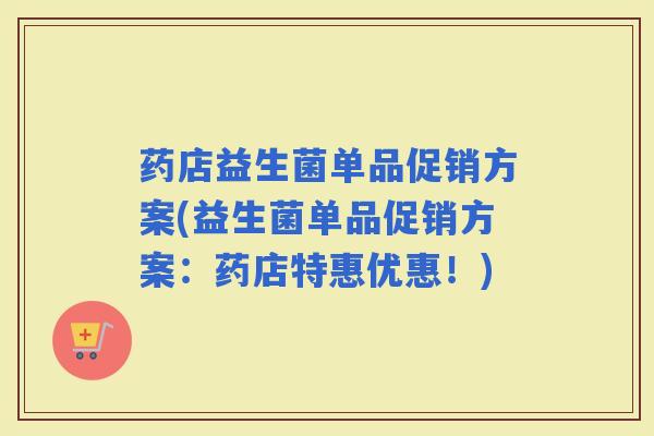 药店益生菌单品促销方案(益生菌单品促销方案：药店特惠优惠！)