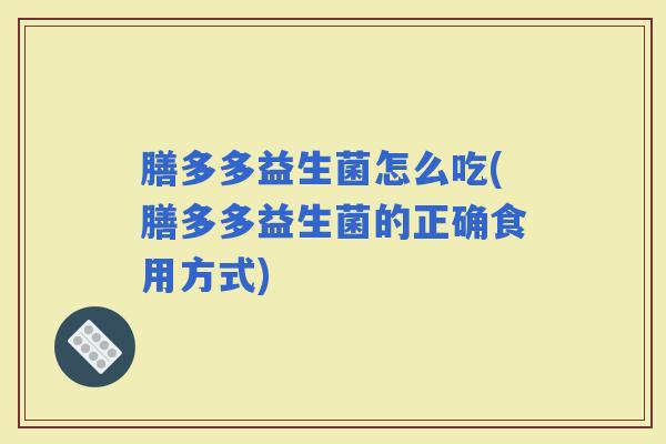 膳多多益生菌怎么吃(膳多多益生菌的正确食用方式) 膳多多益生菌怎么吃(膳多多益生菌的正确食用方式)