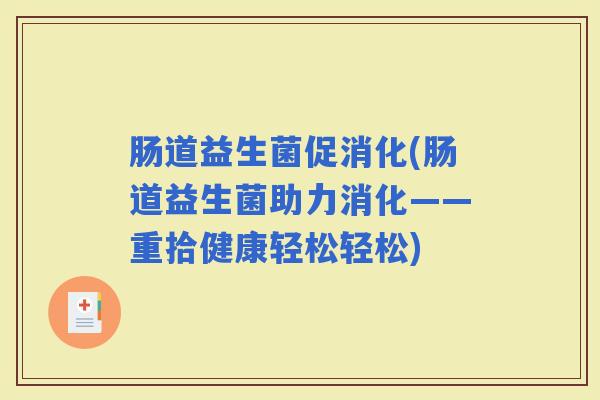 肠道益生菌促消化(肠道益生菌助力消化——重拾健康轻松轻松)