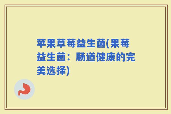 苹果草莓益生菌(果莓益生菌：肠道健康的完美选择)