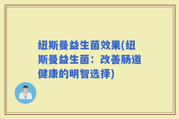 纽斯曼益生菌效果(纽斯曼益生菌：改善肠道健康的明智选择)