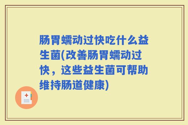 肠胃蠕动过快吃什么益生菌(改善肠胃蠕动过快,这些益生菌可帮助维持肠道健康) 肠胃蠕动过快吃什么益生菌(改善肠胃蠕动过快,这些益生菌可帮助维持肠道健康)