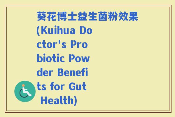 葵花博士益生菌粉效果(Kuihua Doctor's Probiotic Powder Benefits for Gut Health)