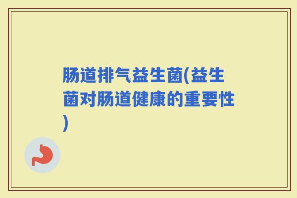 肠道排气益生菌(益生菌对肠道健康的重要性)
