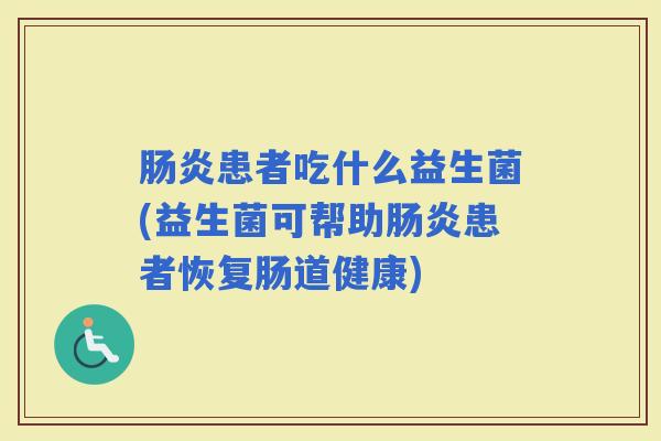 患者吃什么益生菌(益生菌可帮助患者恢复肠道健康) 患者吃什么益生菌(益生菌可帮助患者恢复肠道健康)