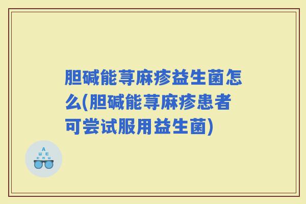 胆碱能荨麻疹益生菌怎么(胆碱能荨麻疹患者可尝试服用益生菌) 胆碱能荨麻疹益生菌怎么(胆碱能荨麻疹患者可尝试服用益生菌)
