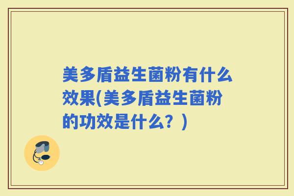 美多盾益生菌粉有什么效果(美多盾益生菌粉的功效是什么？)