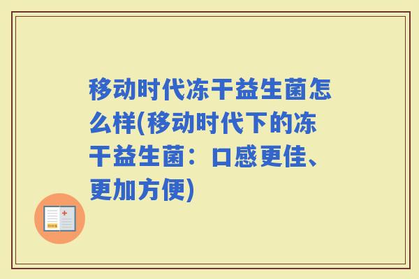 移动时代冻干益生菌怎么样(移动时代下的冻干益生菌:口感更佳、更加方便) 移动时代冻干益生菌怎么样(移动时代下的冻干益生菌:口感更佳、更加方便)