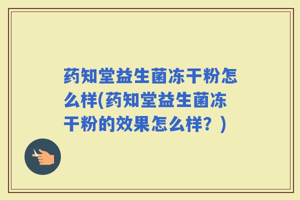 药知堂益生菌冻干粉怎么样(药知堂益生菌冻干粉的效果怎么样？)
