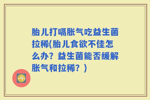 胎儿打嗝吃益生菌拉稀(胎儿不佳怎么办?益生菌能否缓解和拉稀?) 胎儿打嗝吃益生菌拉稀(胎儿不佳怎么办?益生菌能否缓解和拉稀?)