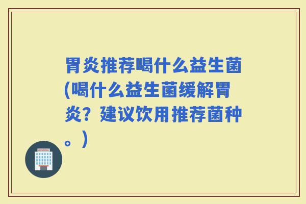 推荐喝什么益生菌(喝什么益生菌缓解?建议饮用推荐菌种。) 推荐喝什么益生菌(喝什么益生菌缓解?建议饮用推荐菌种。)