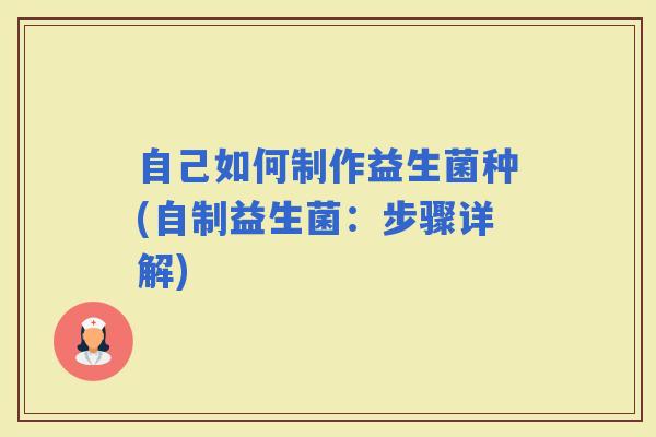 自己如何制作益生菌种(自制益生菌：步骤详解)