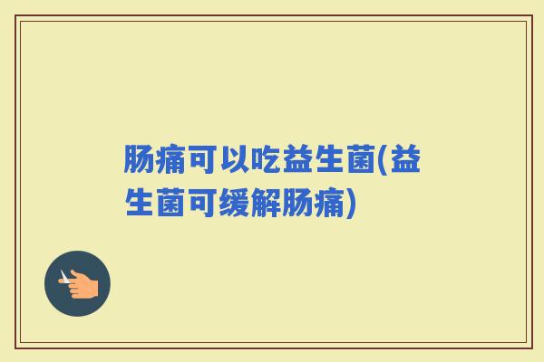 肠痛可以吃益生菌(益生菌可缓解肠痛)