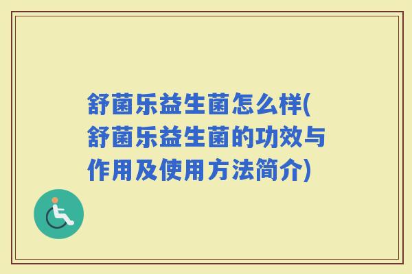 舒菌乐益生菌怎么样(舒菌乐益生菌的功效与作用及使用方法简介) 舒菌乐益生菌怎么样(舒菌乐益生菌的功效与作用及使用方法简介)
