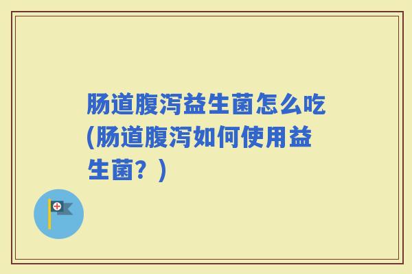 肠道益生菌怎么吃(肠道如何使用益生菌？)