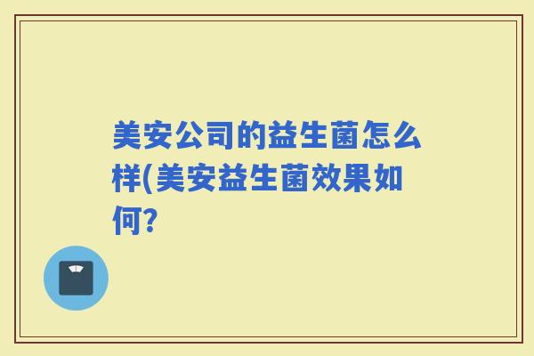 美安公司的益生菌怎么样(美安益生菌效果如何？