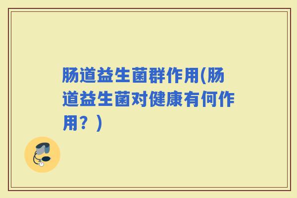 肠道益生菌群作用(肠道益生菌对健康有何作用？)
