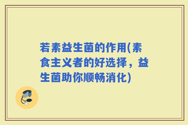 若素益生菌的作用(素食主义者的好选择,益生菌助你顺畅消化) 若素益生菌的作用(素食主义者的好选择,益生菌助你顺畅消化)
