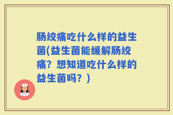 肠绞痛吃什么样的益生菌(益生菌能缓解肠绞痛？想知道吃什么样的益生菌吗？)