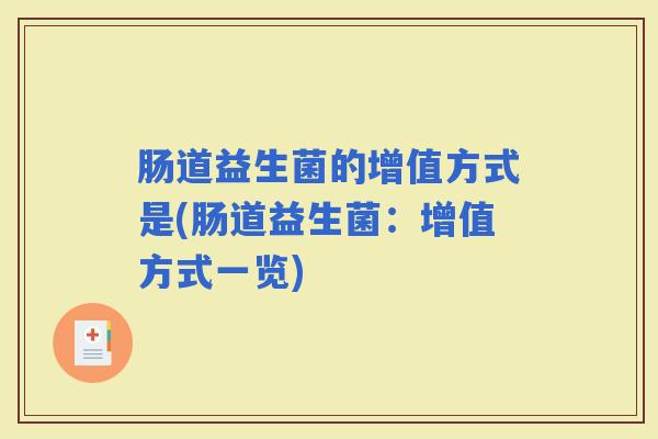 肠道益生菌的增值方式是(肠道益生菌:增值方式一览) 肠道益生菌的增值方式是(肠道益生菌:增值方式一览)