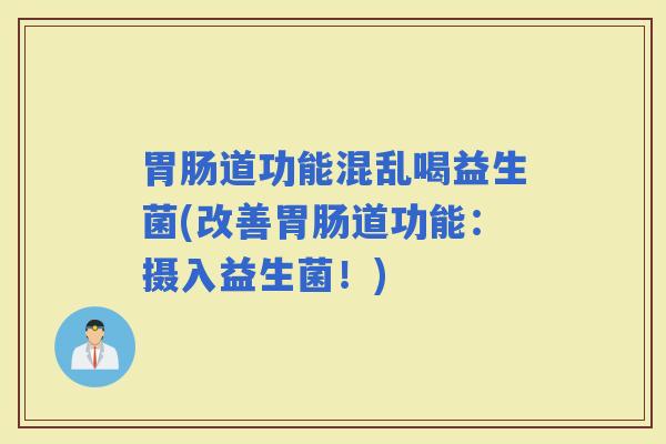 道功能混乱喝益生菌(改善道功能：摄入益生菌！)