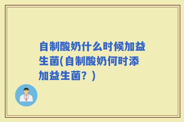 自制酸奶什么时候加益生菌(自制酸奶何时添加益生菌？)