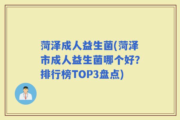 菏泽成人益生菌(菏泽市成人益生菌哪个好？排行榜TOP3盘点)