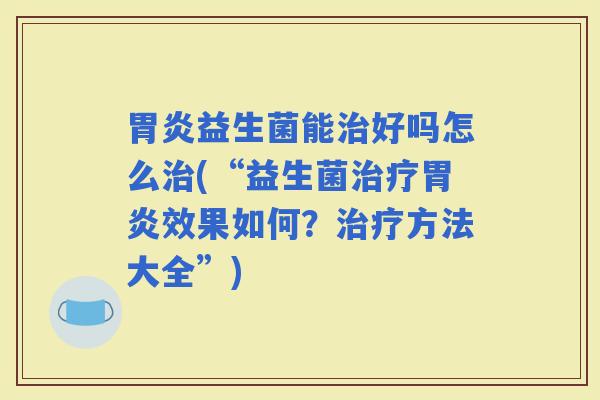 益生菌能好吗怎么(“益生菌效果如何？方法大全”)