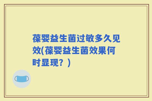 葆婴益生菌多久见效(葆婴益生菌效果何时显现?) 葆婴益生菌多久见效(葆婴益生菌效果何时显现?)